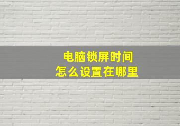 电脑锁屏时间怎么设置在哪里