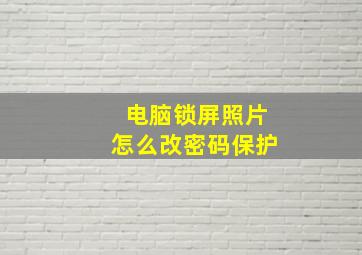 电脑锁屏照片怎么改密码保护