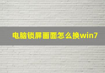 电脑锁屏画面怎么换win7