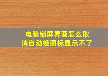 电脑锁屏界面怎么取消自动换图标显示不了