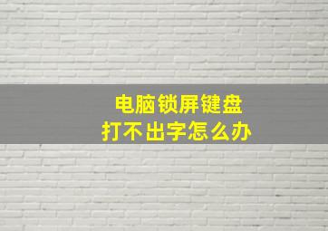 电脑锁屏键盘打不出字怎么办