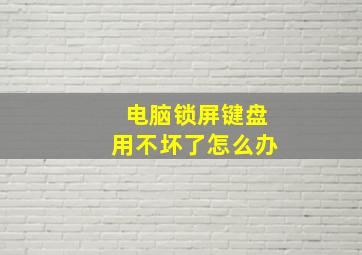 电脑锁屏键盘用不坏了怎么办