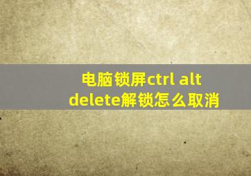 电脑锁屏ctrl+alt+delete解锁怎么取消