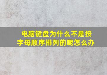 电脑键盘为什么不是按字母顺序排列的呢怎么办