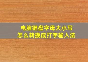 电脑键盘字母大小写怎么转换成打字输入法