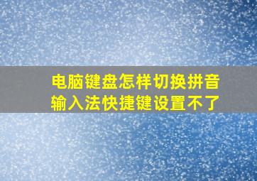 电脑键盘怎样切换拼音输入法快捷键设置不了