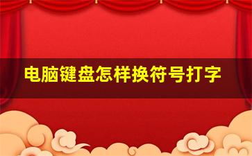 电脑键盘怎样换符号打字