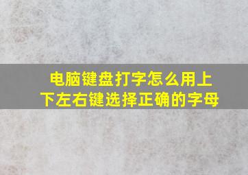 电脑键盘打字怎么用上下左右键选择正确的字母