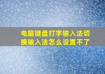 电脑键盘打字输入法切换输入法怎么设置不了