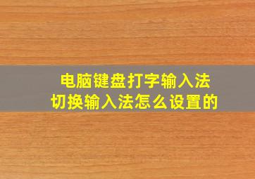 电脑键盘打字输入法切换输入法怎么设置的