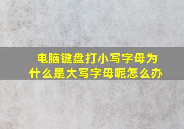 电脑键盘打小写字母为什么是大写字母呢怎么办