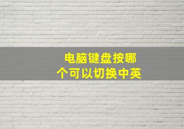 电脑键盘按哪个可以切换中英