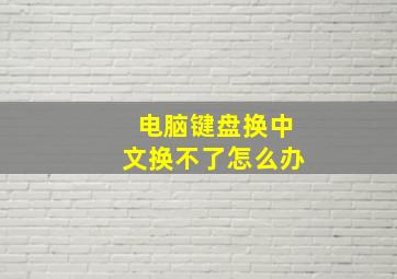 电脑键盘换中文换不了怎么办