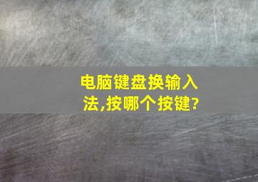 电脑键盘换输入法,按哪个按键?