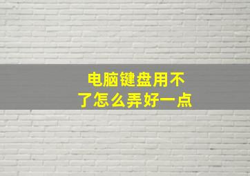 电脑键盘用不了怎么弄好一点