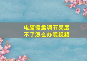 电脑键盘调节亮度不了怎么办呢视频