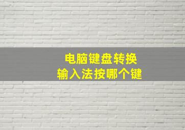 电脑键盘转换输入法按哪个键