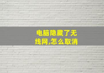 电脑隐藏了无线网,怎么取消