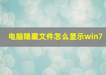 电脑隐藏文件怎么显示win7