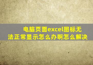 电脑页面excel图标无法正常显示怎么办啊怎么解决