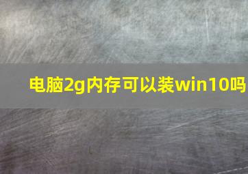 电脑2g内存可以装win10吗