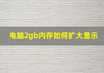 电脑2gb内存如何扩大显示