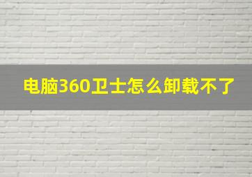 电脑360卫士怎么卸载不了