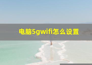 电脑5gwifi怎么设置