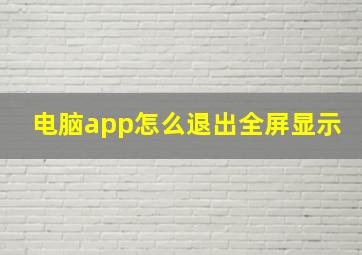 电脑app怎么退出全屏显示