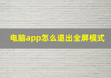 电脑app怎么退出全屏模式