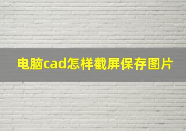 电脑cad怎样截屏保存图片