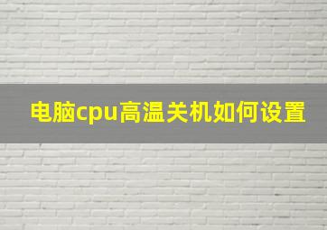 电脑cpu高温关机如何设置