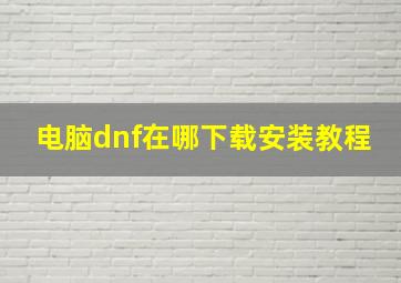 电脑dnf在哪下载安装教程