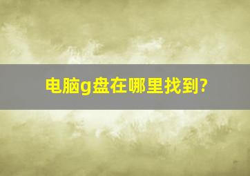 电脑g盘在哪里找到?