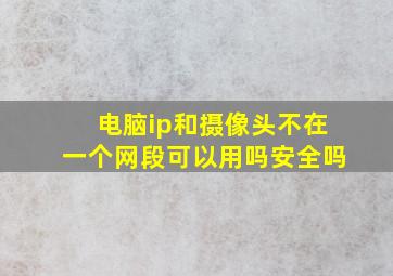 电脑ip和摄像头不在一个网段可以用吗安全吗