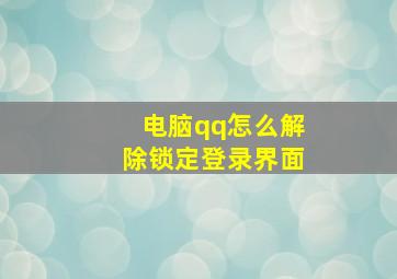 电脑qq怎么解除锁定登录界面