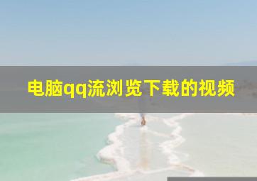 电脑qq流浏览下载的视频