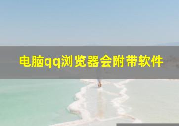 电脑qq浏览器会附带软件