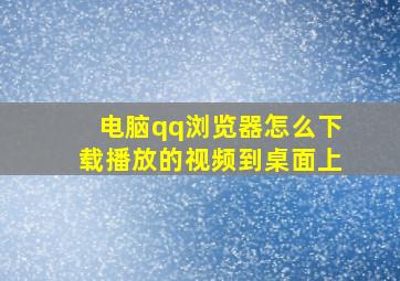 电脑qq浏览器怎么下载播放的视频到桌面上