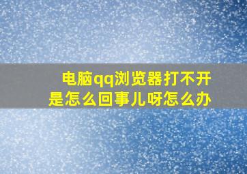 电脑qq浏览器打不开是怎么回事儿呀怎么办