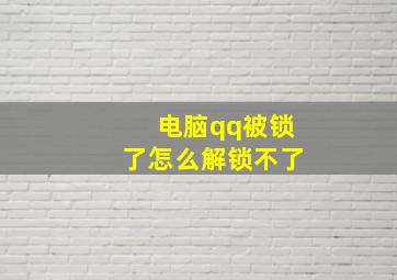 电脑qq被锁了怎么解锁不了