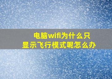 电脑wifi为什么只显示飞行模式呢怎么办