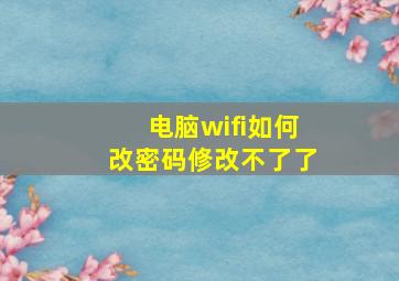 电脑wifi如何改密码修改不了了