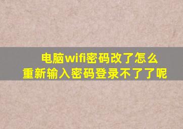 电脑wifi密码改了怎么重新输入密码登录不了了呢