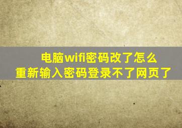 电脑wifi密码改了怎么重新输入密码登录不了网页了