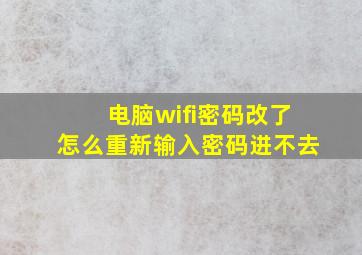 电脑wifi密码改了怎么重新输入密码进不去