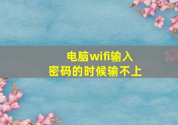 电脑wifi输入密码的时候输不上