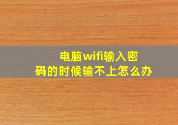 电脑wifi输入密码的时候输不上怎么办