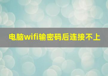 电脑wifi输密码后连接不上