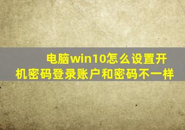 电脑win10怎么设置开机密码登录账户和密码不一样